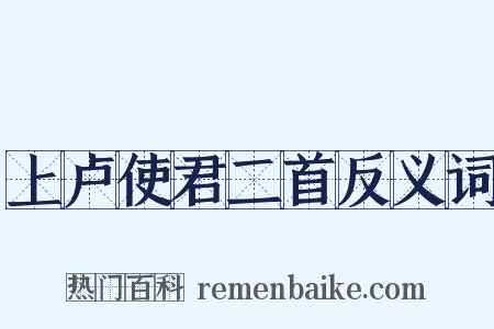 上卢使君二首反义词是什么意思的图片